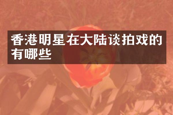 香港明星在大陆谈拍戏的有哪些