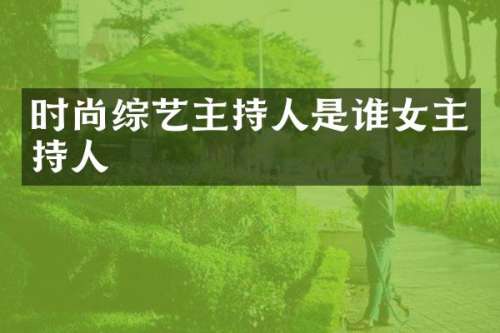 时尚综艺主持人是谁女主持人
