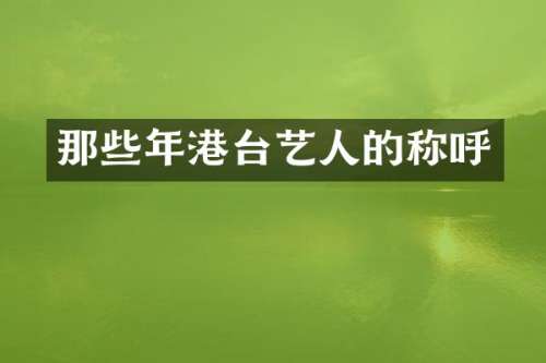 那些年港台艺人的称呼