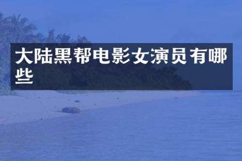 大陆黑帮电影女演员有哪些