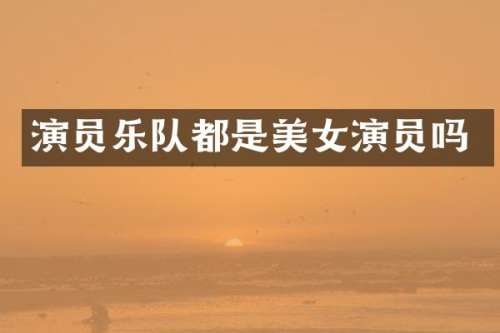 演员乐队都是演员吗