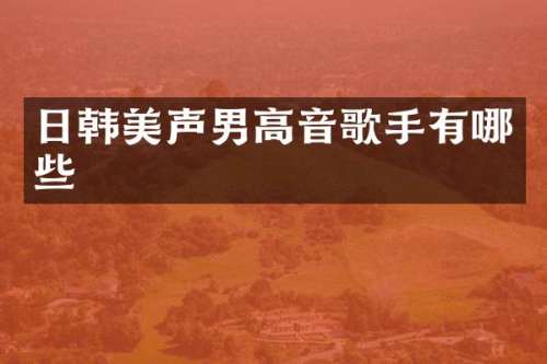 日韩美声男高音歌手有哪些