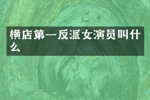 横店第一反派女演员叫什么
