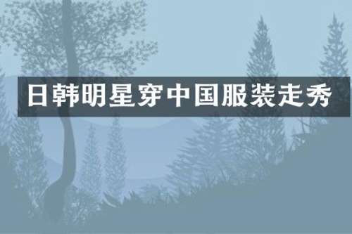 日韩明星穿中国服装走秀
