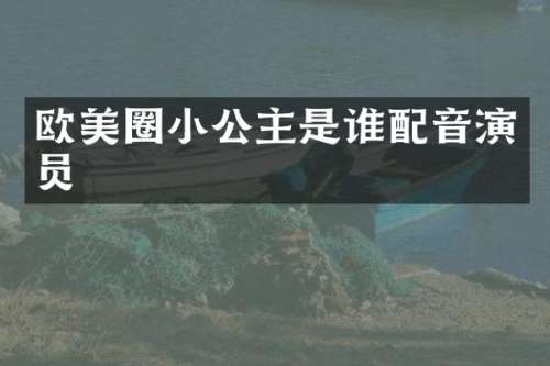 欧美圈小公主是谁配音演员