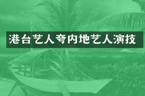 港台艺人夸内地艺人演技