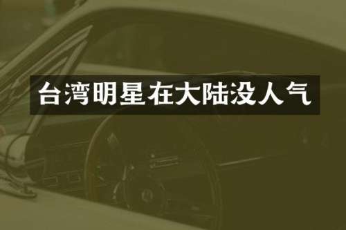 台湾明星在大陆没人气