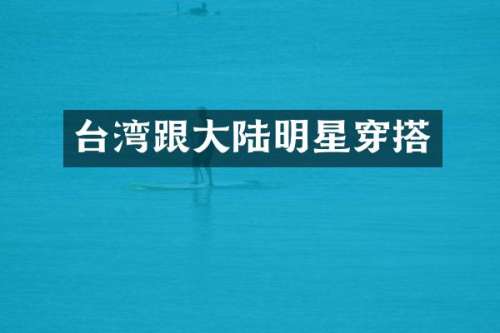 台湾跟大陆明星穿搭
