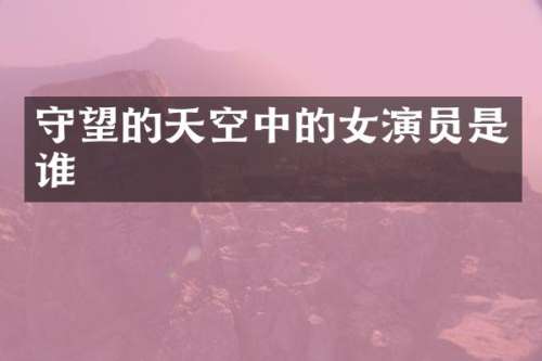 守望的天空中的女演员是谁