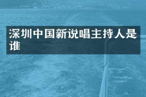 深圳中国新说唱主持人是谁
