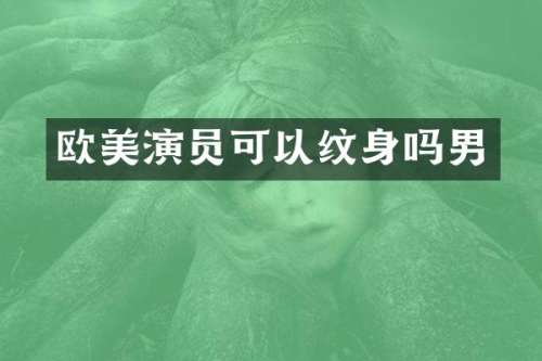 欧美演员可以纹身吗男
