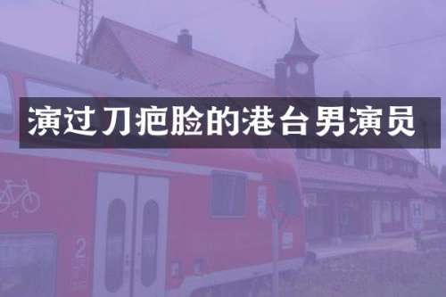 演过刀疤脸的港台男演员