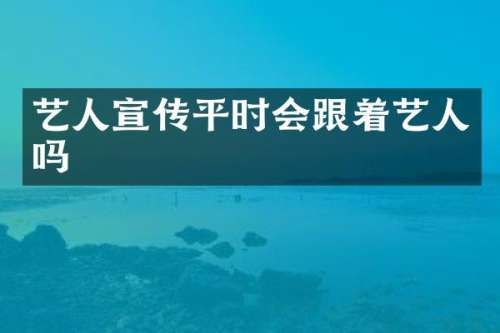 艺人宣传平时会跟着艺人吗