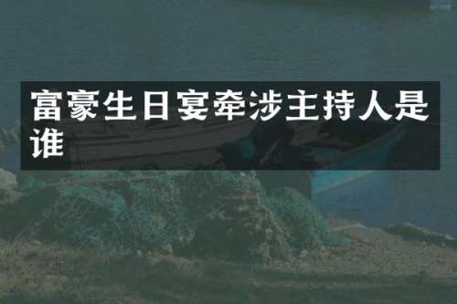 富豪生日宴牵涉主持人是谁