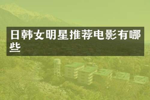 日韩女明星推荐电影有哪些