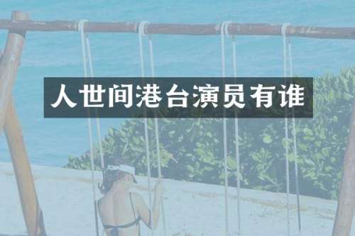 人世间港台演员有谁