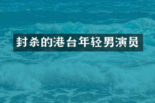 封杀的港台年轻男演员
