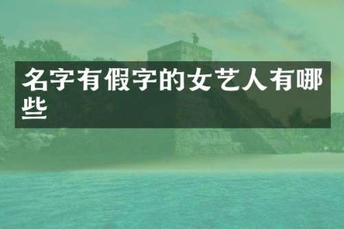 名字有假字的女艺人有哪些