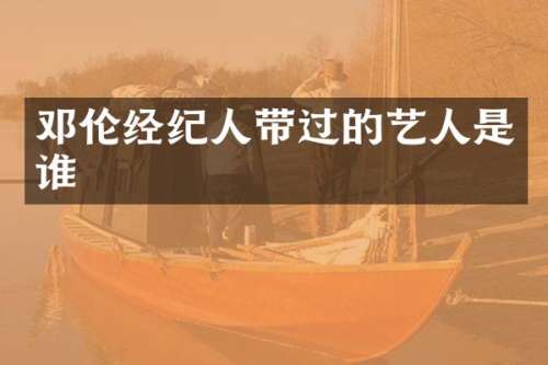 经纪人带过的艺人是谁