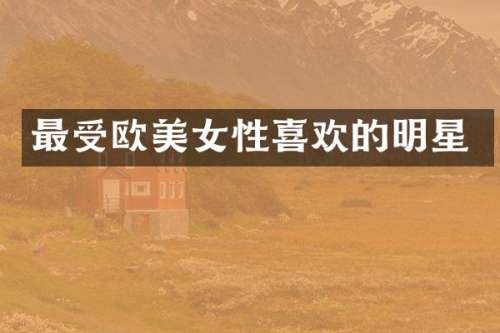 最受欧性喜欢的明星