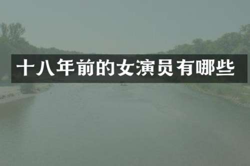 十八年前的女演员有哪些