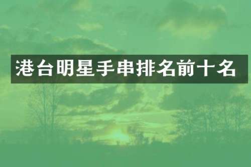 港台明星手串排名前十名