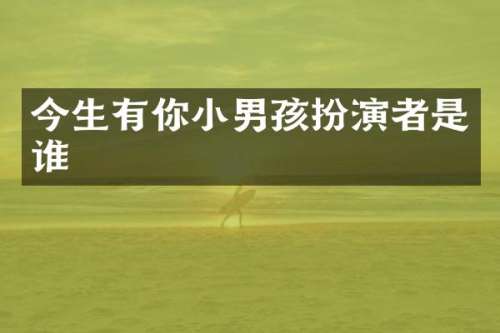 今生有你小男孩扮演者是谁