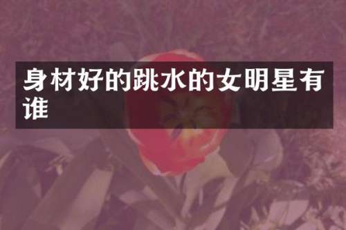 身材好的跳水的女明星有谁