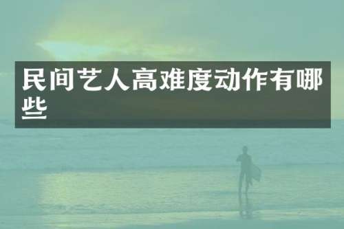 民间艺人高难度动作有哪些