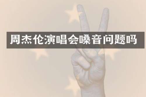 周杰伦演唱会嗓音问题吗