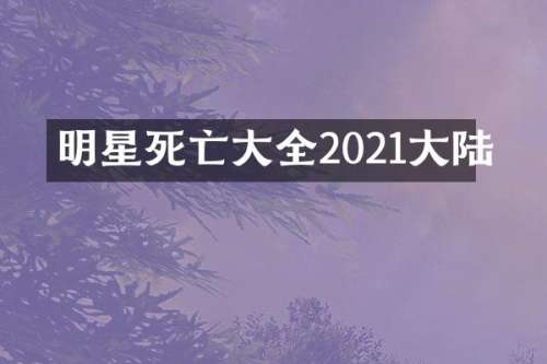 明星死亡大全2021大陆