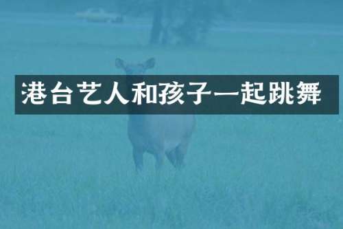 港台艺人和孩子一起跳舞