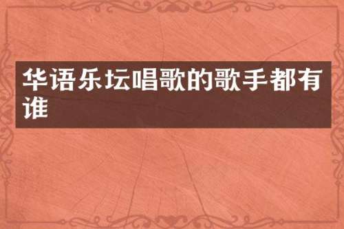 华语乐坛唱歌的歌手都有谁