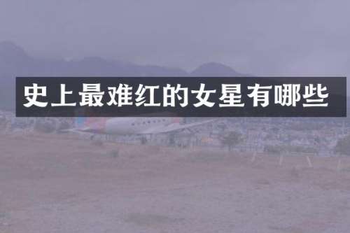 史上最难红的女星有哪些