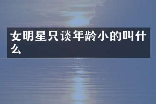 女明星只谈年龄小的叫什么