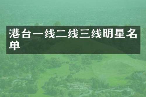 港台一线二线三线明星名单