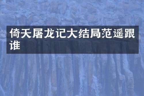 倚天屠龙记大结局范遥跟谁