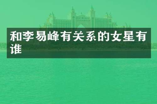 和李易峰有关系的女星有谁
