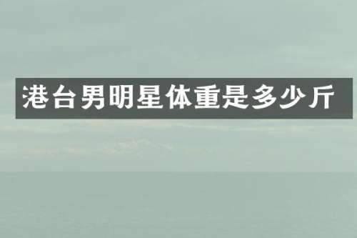 港台男明星体重是多少斤