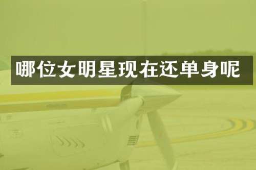 哪位女明星现在还单身呢