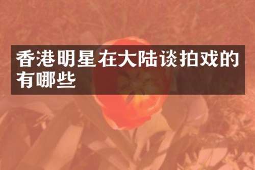 香港明星在大陆谈拍戏的有哪些