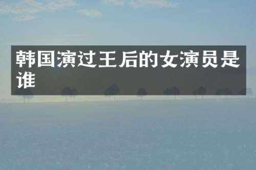 韩国演过王后的女演员是谁