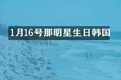 1月16号那明星生日韩国