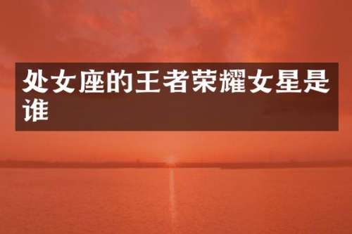 处女座的王者荣耀女星是谁