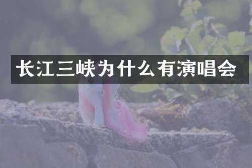 长江三峡为什么有演唱会