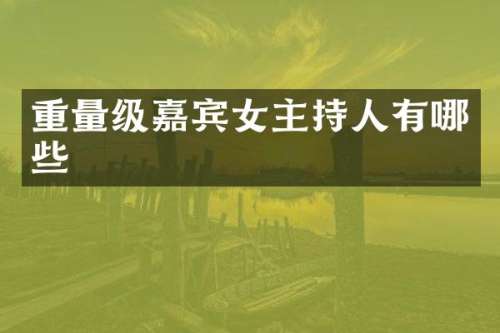 重量级嘉宾女主持人有哪些