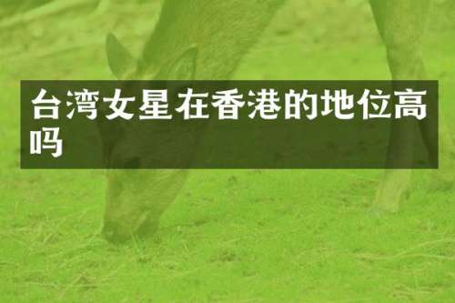 台湾女星在香港的地位高吗