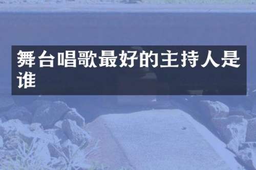 舞台唱歌最好的主持人是谁