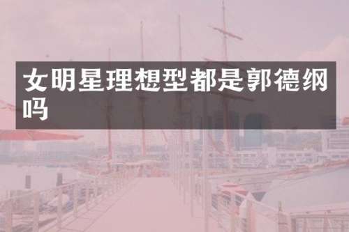 女明星理想型都是郭德纲吗