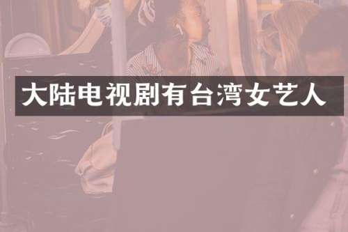 大陆电视剧有台湾女艺人